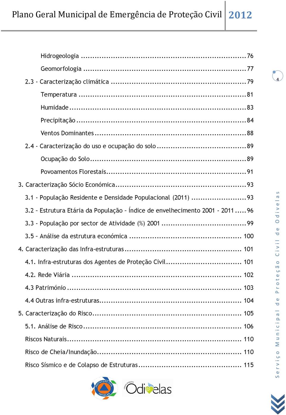 1 - População Residente e Densidade Populacional (2011)... 93 3.2 Estrutura Etária da População Índice de envelhecimento 2001-2011... 96 3.3 - População por sector de Atividade (%) 2001... 99 3.