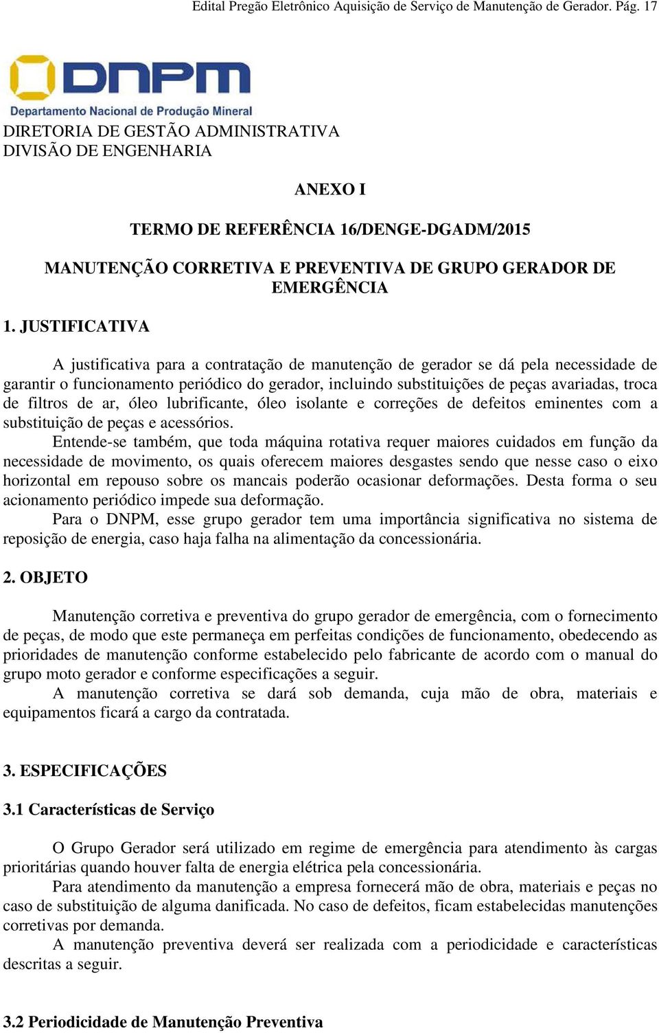 JUSTIFICATIVA A justificativa para a contratação de manutenção de gerador se dá pela necessidade de garantir o funcionamento periódico do gerador, incluindo substituições de peças avariadas, troca de