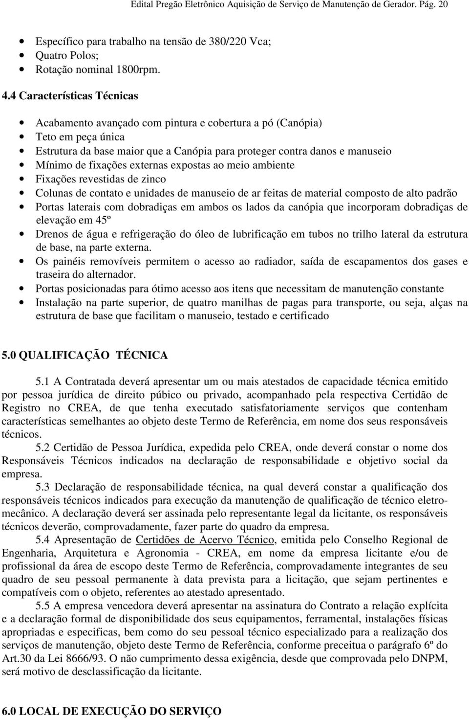 externas expostas ao meio ambiente Fixações revestidas de zinco Colunas de contato e unidades de manuseio de ar feitas de material composto de alto padrão Portas laterais com dobradiças em ambos os