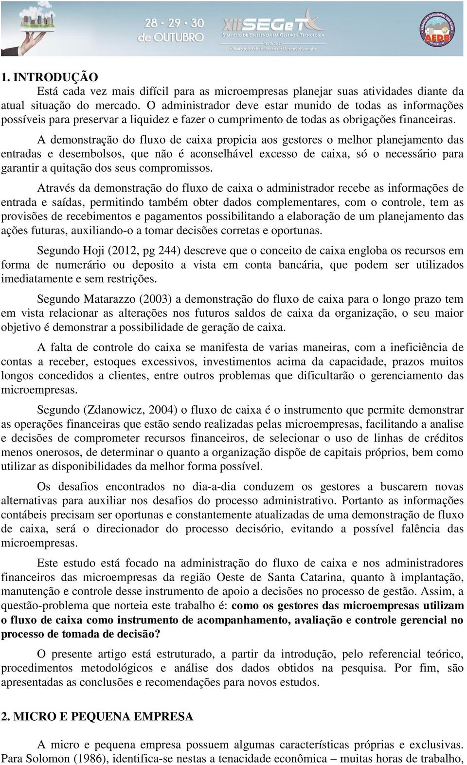 A demonstração do fluxo de caixa propicia aos gestores o melhor planejamento das entradas e desembolsos, que não é aconselhável excesso de caixa, só o necessário para garantir a quitação dos seus