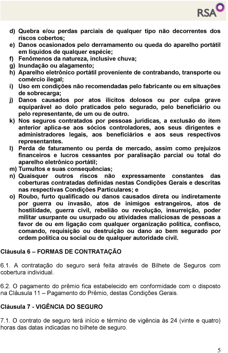 fabricante ou em situações de sobrecarga; j) Danos causados por atos ilícitos dolosos ou por culpa grave equiparável ao dolo praticados pelo segurado, pelo beneficiário ou pelo representante, de um