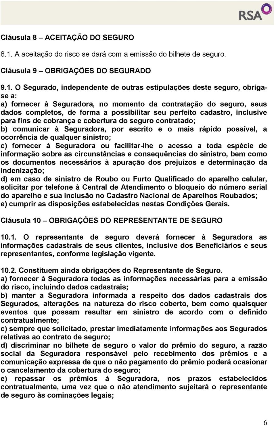 O Segurado, independente de outras estipulações deste seguro, obrigase a: a) fornecer à Seguradora, no momento da contratação do seguro, seus dados completos, de forma a possibilitar seu perfeito