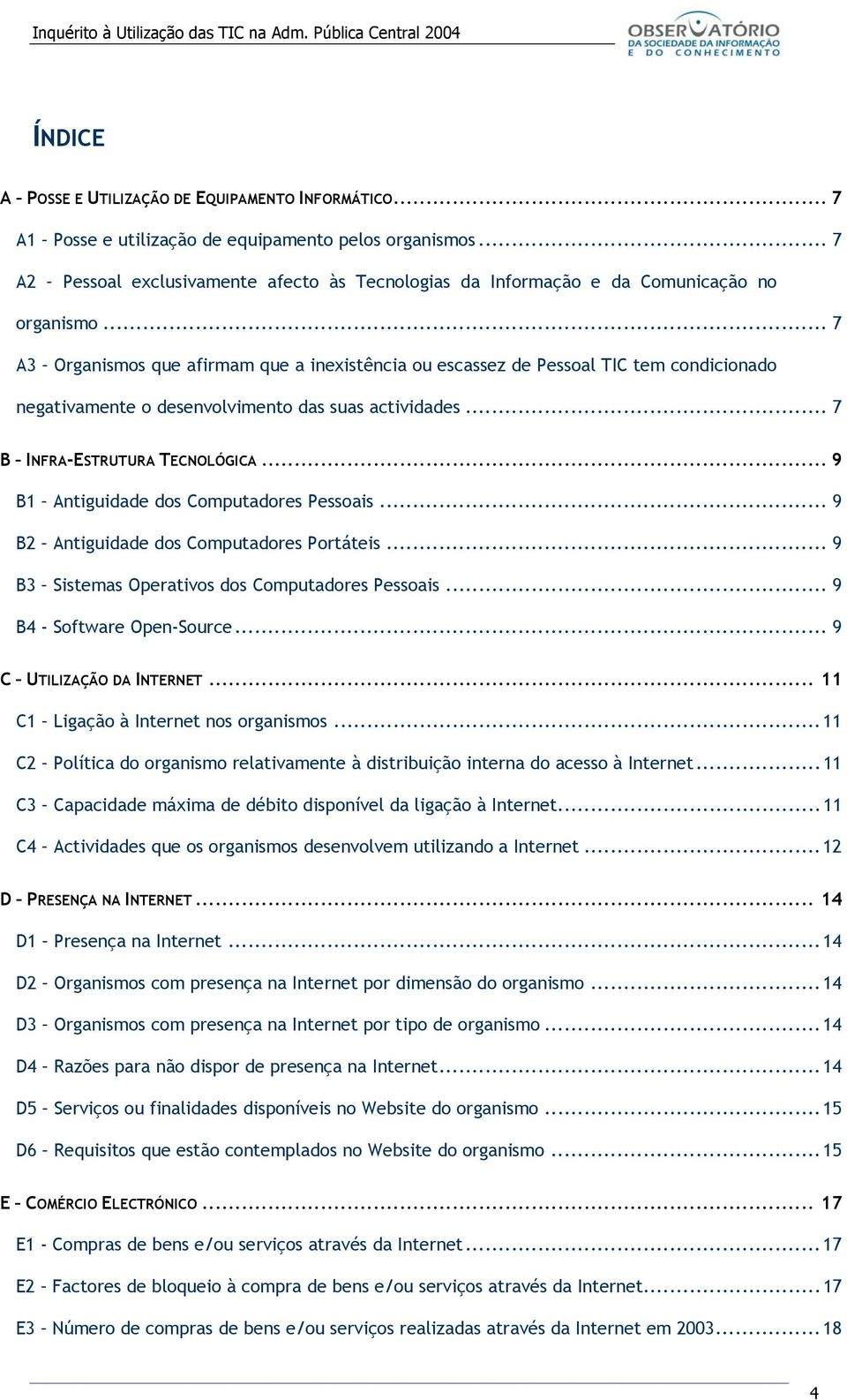 .. 7 A3 Organismos que afirmam que a inexistência ou escassez de Pessoal TIC tem condicionado negativamente o desenvolvimento das suas actividades... 7 B INFRA-ESTRUTURA TECNOLÓGICA.