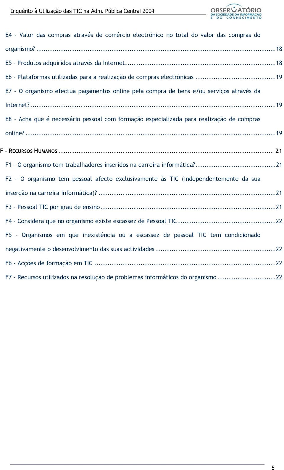 ...19 E8 Acha que é necessário pessoal com formação especializada para realização de compras online?...19 F RECURSOS HUMANOS... 21 F1 O organismo tem trabalhadores inseridos na carreira informática?