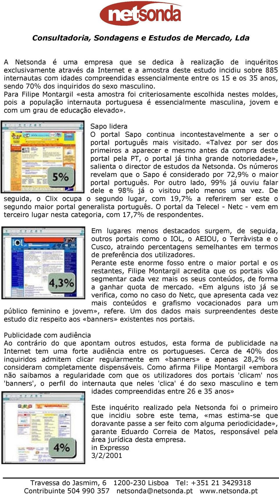 Para Filipe Montargil «esta amostra foi criteriosamente escolhida nestes moldes, pois a população internauta portuguesa é essencialmente masculina, jovem e com um grau de educação elevado».