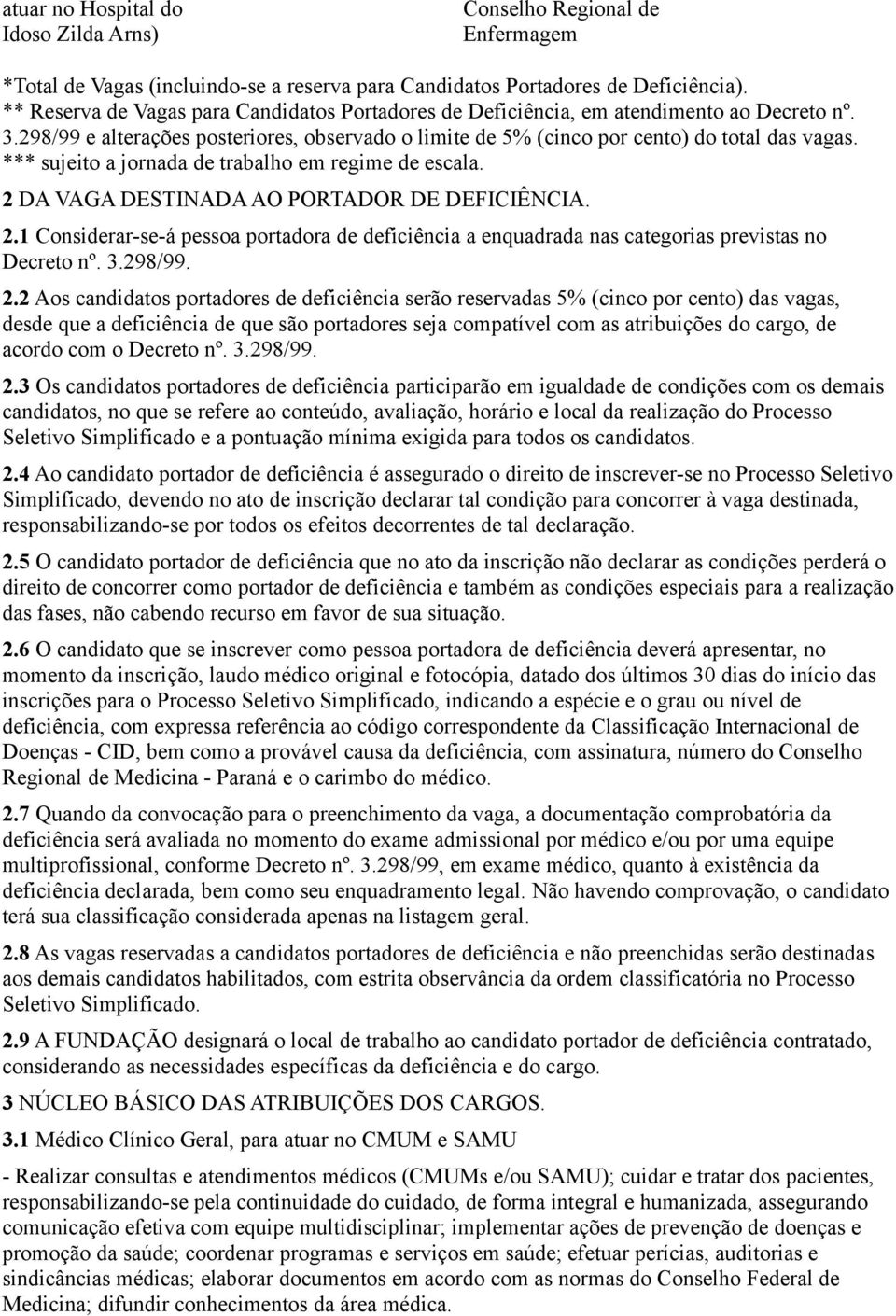 *** sujeito a jornada de trabalho em regime de escala. 2 DA VAGA DESTINADA AO PORTADOR DE DEFICIÊNCIA. 2.1 Considerar-se-á pessoa portadora de deficiência a enquadrada nas categorias previstas no Decreto nº.