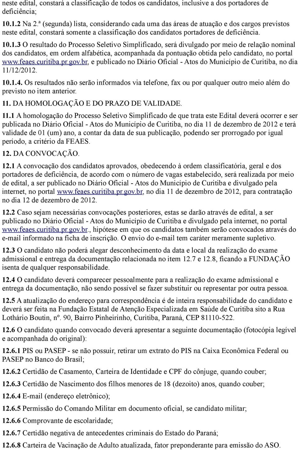 .1.3 O resultado do Processo Seletivo Simplificado, será divulgado por meio de relação nominal dos candidatos, em ordem alfabética, acompanhada da pontuação obtida pelo candidato, no portal www.feaes.