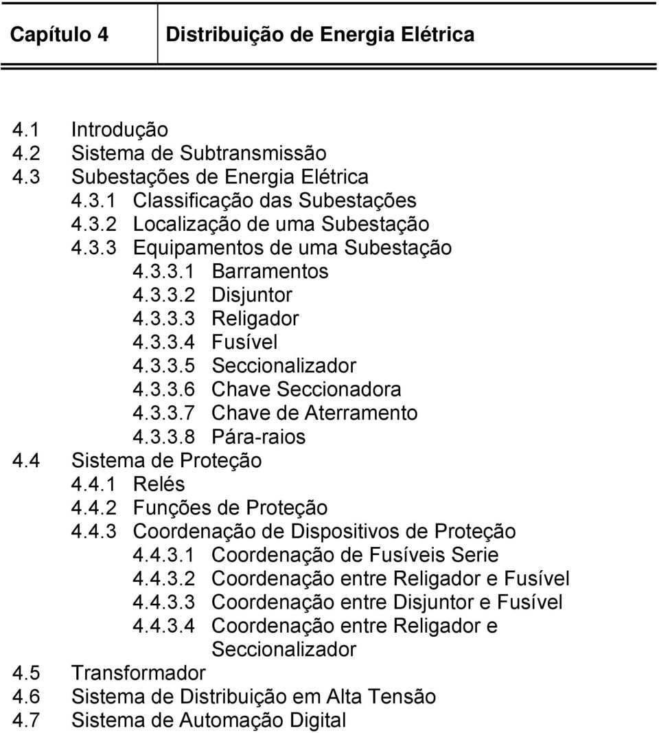 4 Sistema de Proteção 4.4.1 Relés 4.4.2 Funções de Proteção 4.4.3 Coordenação de Dispositivos de Proteção 4.4.3.1 Coordenação de Fusíveis Serie 4.4.3.2 Coordenação entre Religador e Fusível 4.4.3.3 Coordenação entre Disjuntor e Fusível 4.