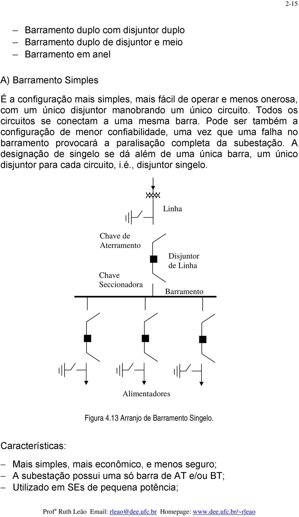 Pode ser também a configuração de menor confiabilidade, uma vez que uma falha no barramento provocará a paralisação completa da subestação.