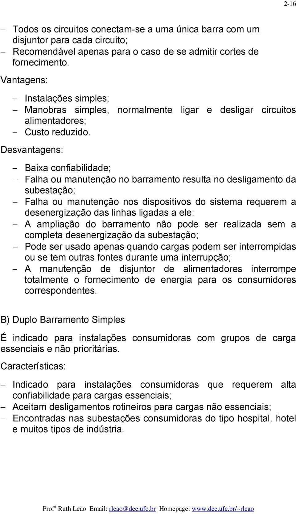 Desvantagens: Baixa confiabilidade; Falha ou manutenção no barramento resulta no desligamento da subestação; Falha ou manutenção nos dispositivos do sistema requerem a desenergização das linhas