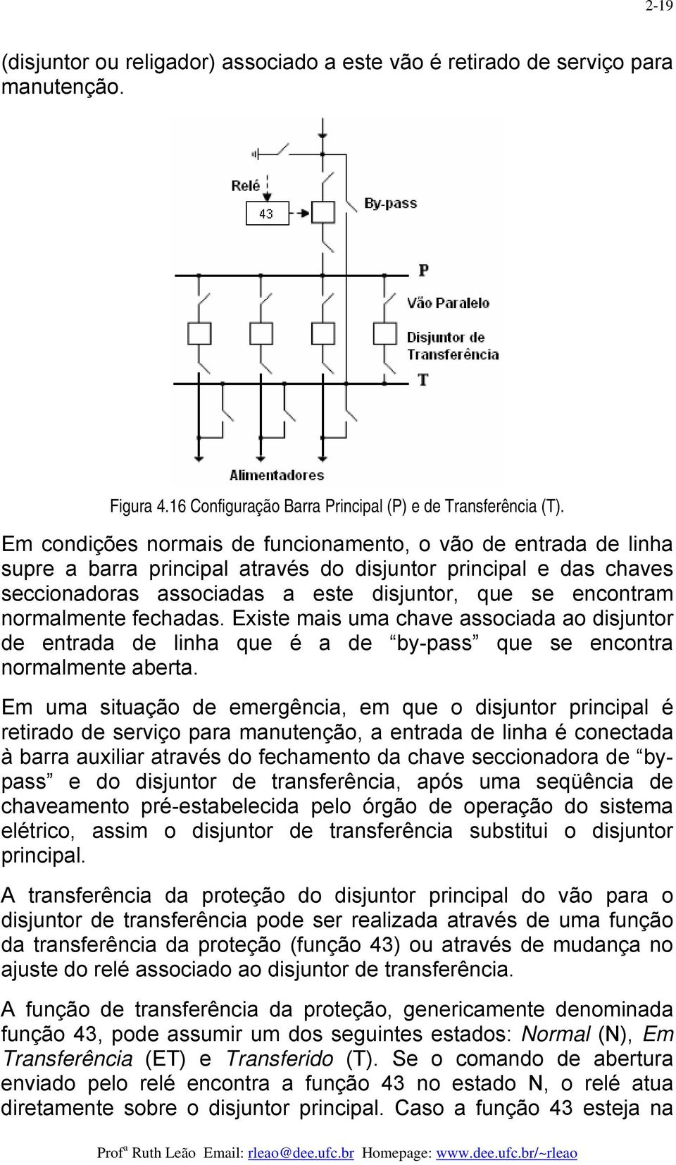 normalmente fechadas. Existe mais uma chave associada ao disjuntor de entrada de linha que é a de by-pass que se encontra normalmente aberta.