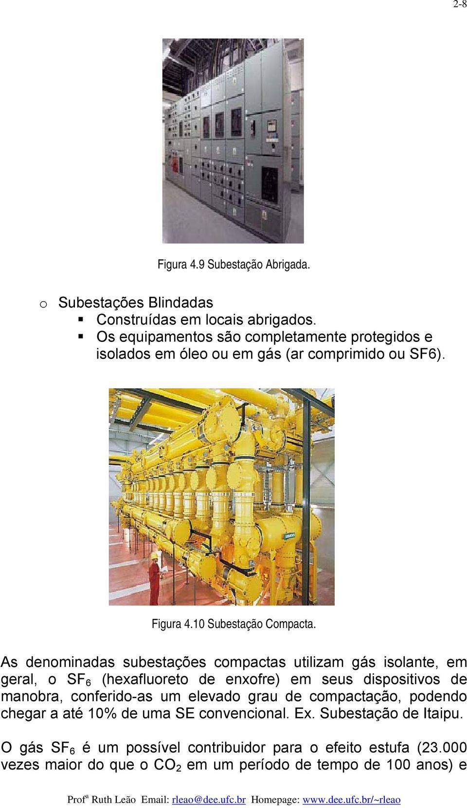 As denominadas subestações compactas utilizam gás isolante, em geral, o SF 6 (hexafluoreto de enxofre) em seus dispositivos de manobra, conferido-as um