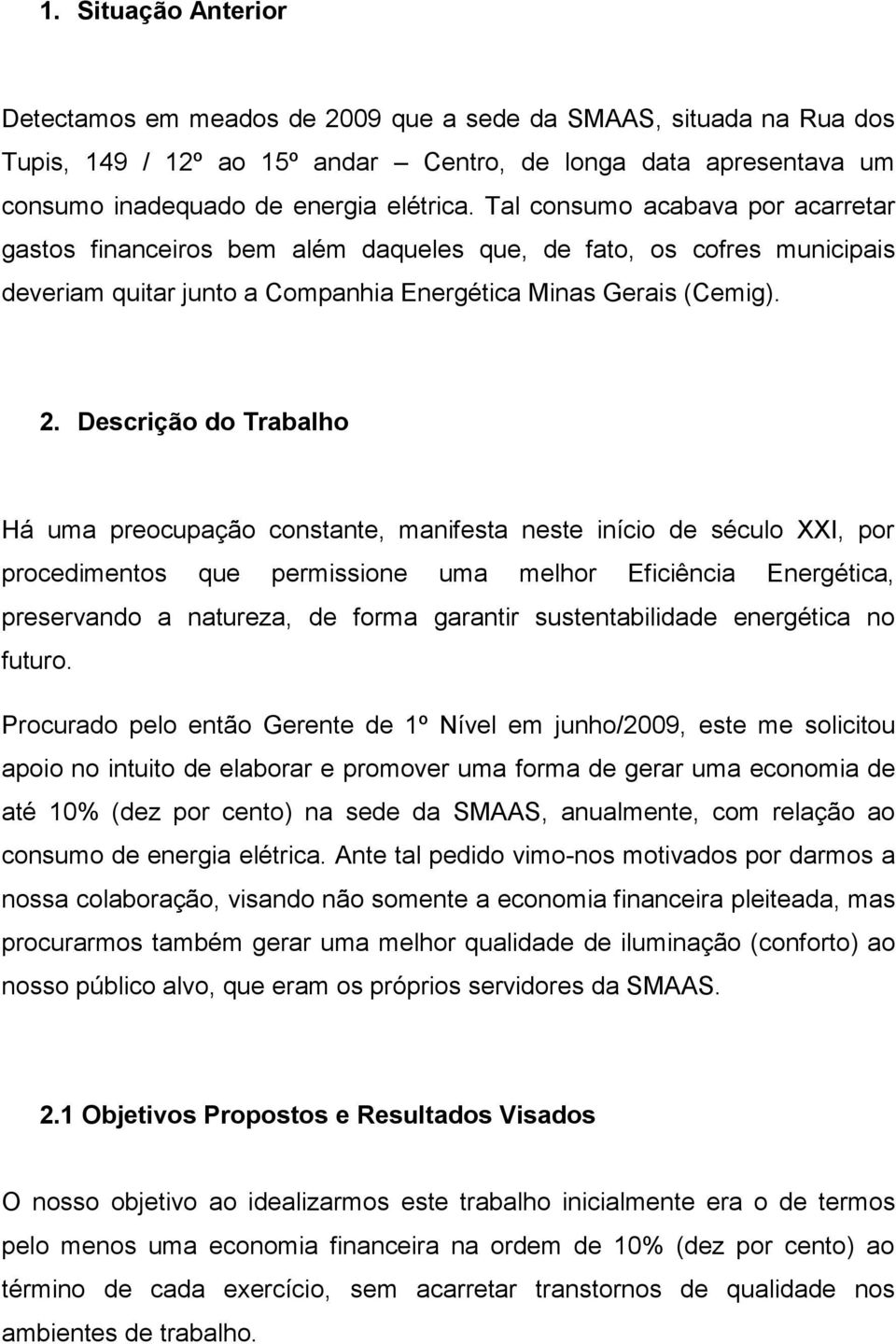 Descrição do Trabalho Há uma preocupação constante, manifesta neste início de século XXI, por procedimentos que permissione uma melhor Eficiência Energética, preservando a natureza, de forma garantir