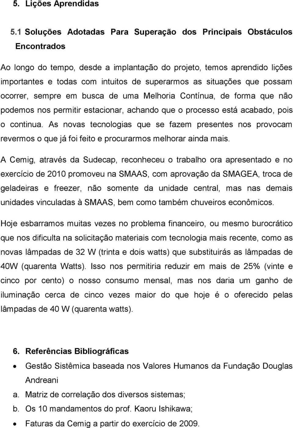 situações que possam ocorrer, sempre em busca de uma Melhoria Contínua, de forma que não podemos nos permitir estacionar, achando que o processo está acabado, pois o continua.