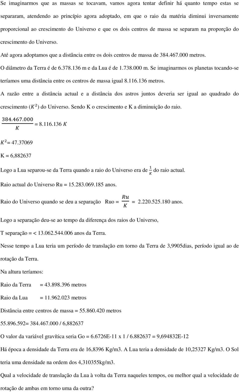 467.000 metros. O diâmetro da Terra é de 6.378.136 m e da Lua é de 1.738.000 m. Se imaginarmos os planetas tocando-se teríamos uma distância entre os centros de massa igual 8.116.136 metros.