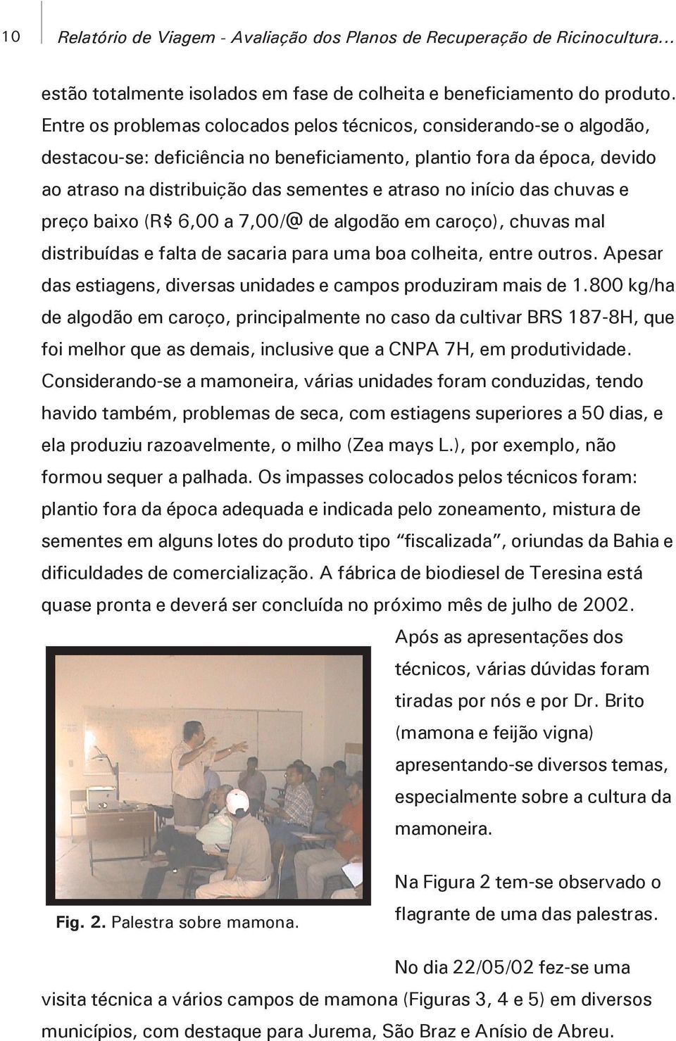 início das chuvas e preço baixo (R$ 6,00 a 7,00/@ de algodão em caroço), chuvas mal distribuídas e falta de sacaria para uma boa colheita, entre outros.