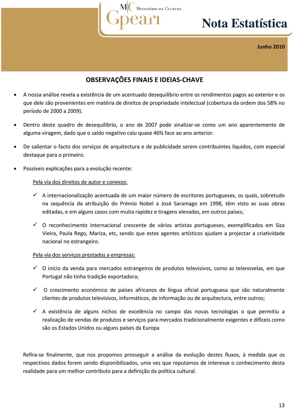 Dentro deste quadro de desequilíbrio, o ano de 27 pode sinalizar se como um ano aparentemente de alguma viragem, dado que o saldo negativo caiu quase 46% face ao ano anterior.