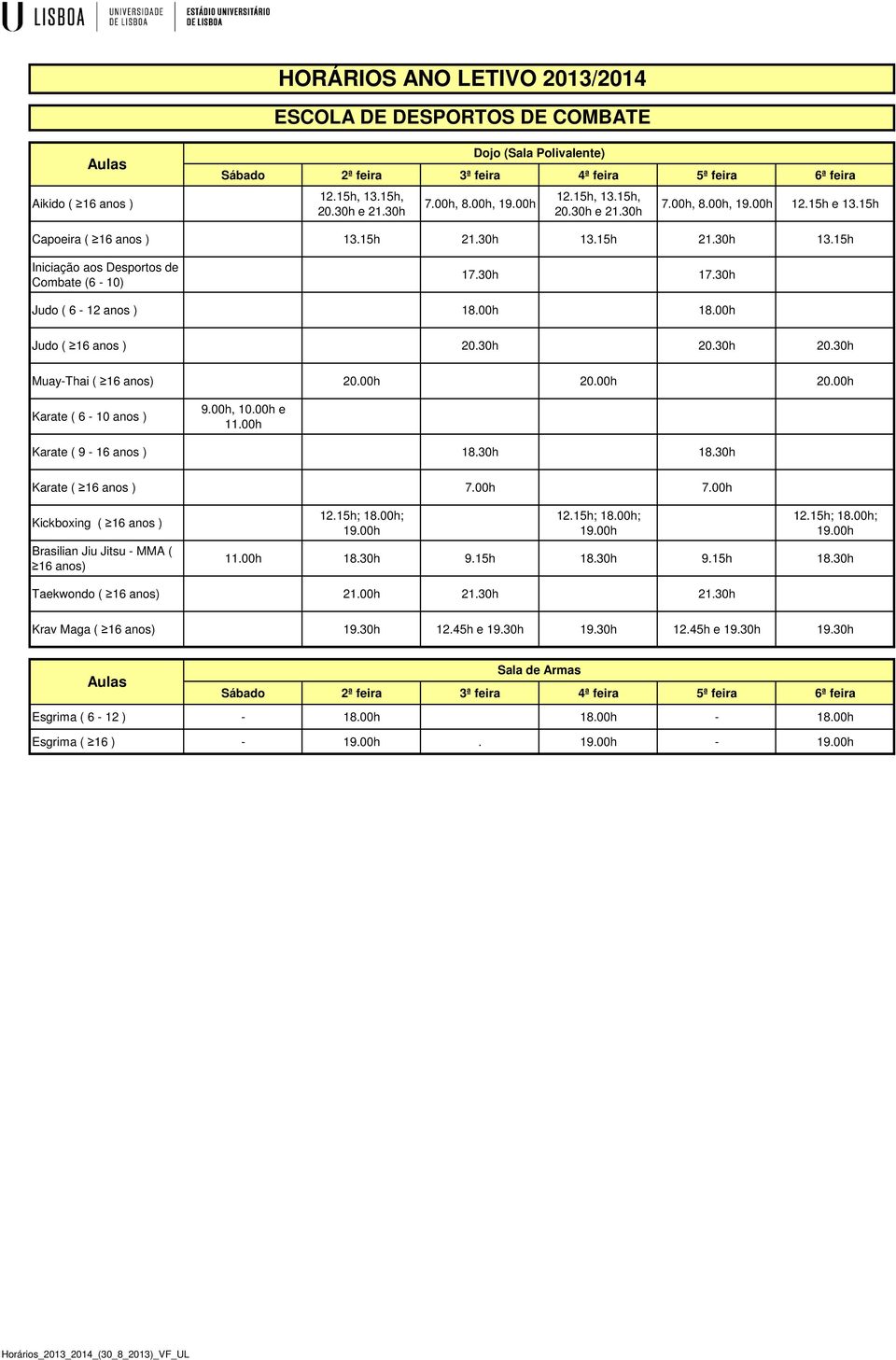30h 20.30h MuayThai ( 16 anos) 20.00h 20.00h 20.00h Karate ( 6 10 anos ) 9.00h, 10.00h e 11.00h Karate ( 9 16 anos ) 18.30h 18.30h Karate ( 16 anos ) 7.00h 7.