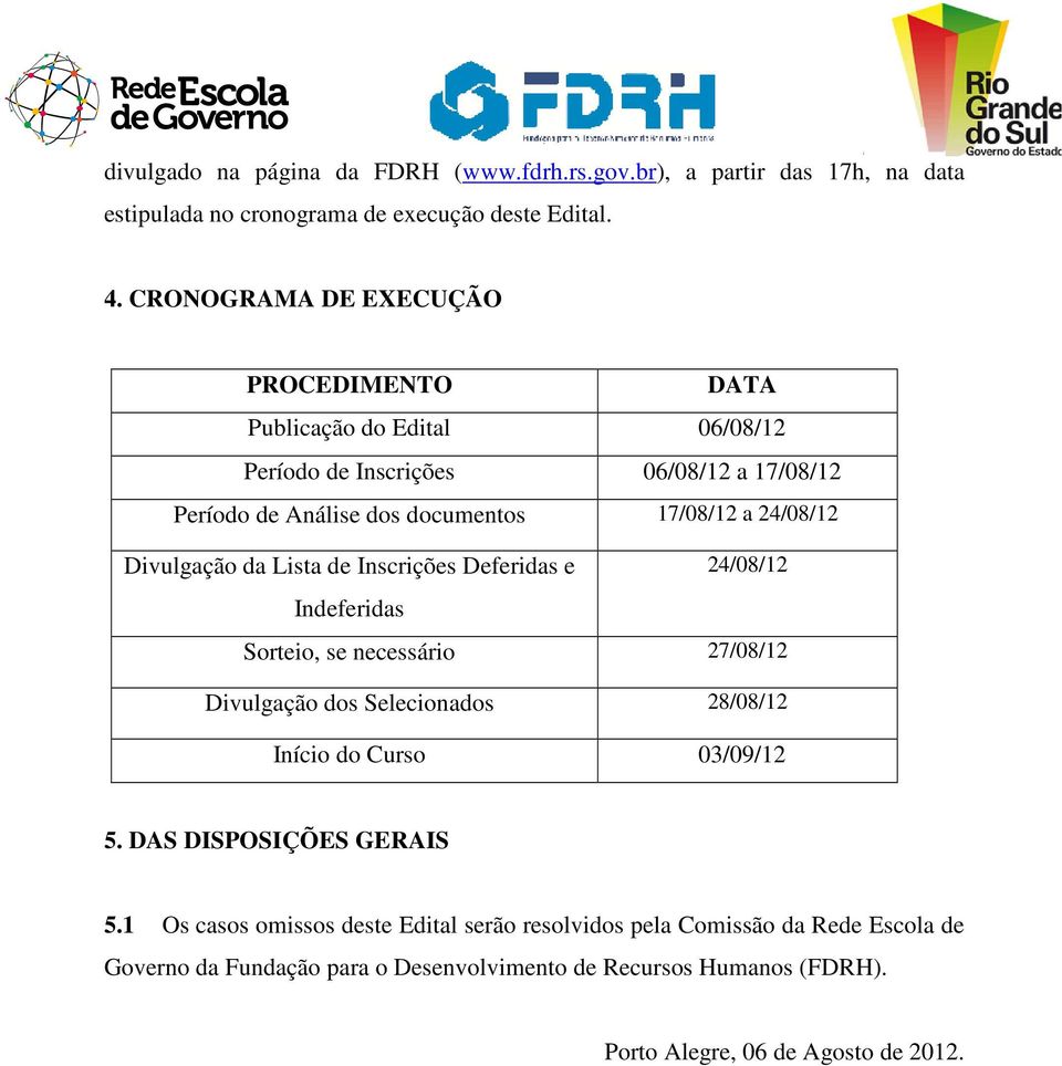 Divulgação da Lista de Inscrições Deferidas e 24/08/12 Indeferidas Sorteio, se necessário 27/08/12 Divulgação dos Selecionados 28/08/12 Início do Curso 03/09/12 5.