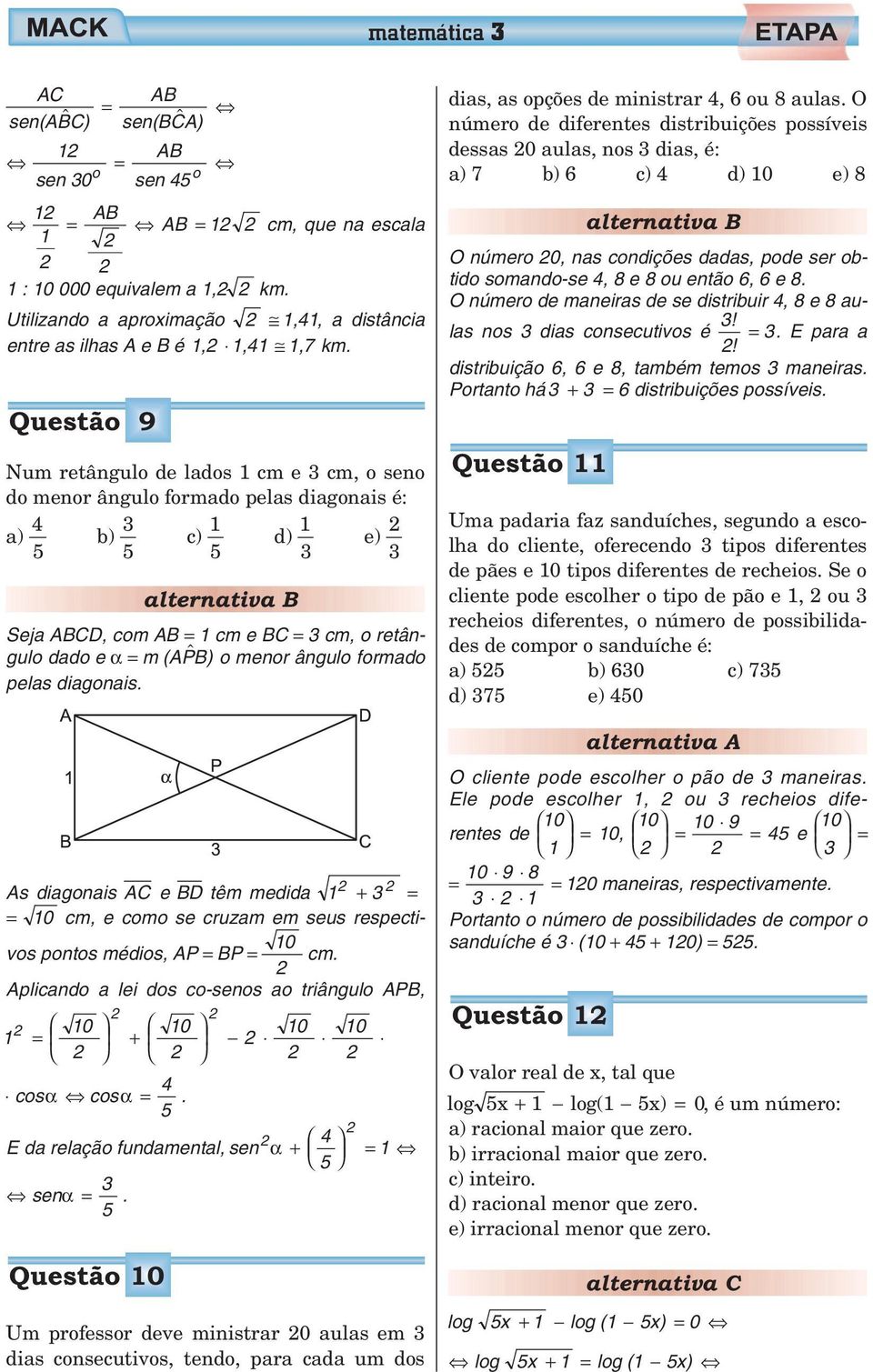 diagonais. As diagonais AC e BD têm medida + = = 0 cm, e como se cruzam em seus respectivos pontos médios, AP = BP = 0 cm. Aplicando a lei dos co-senos ao triângulo APB, 0 = + 0 0 0 cosα cosα =.