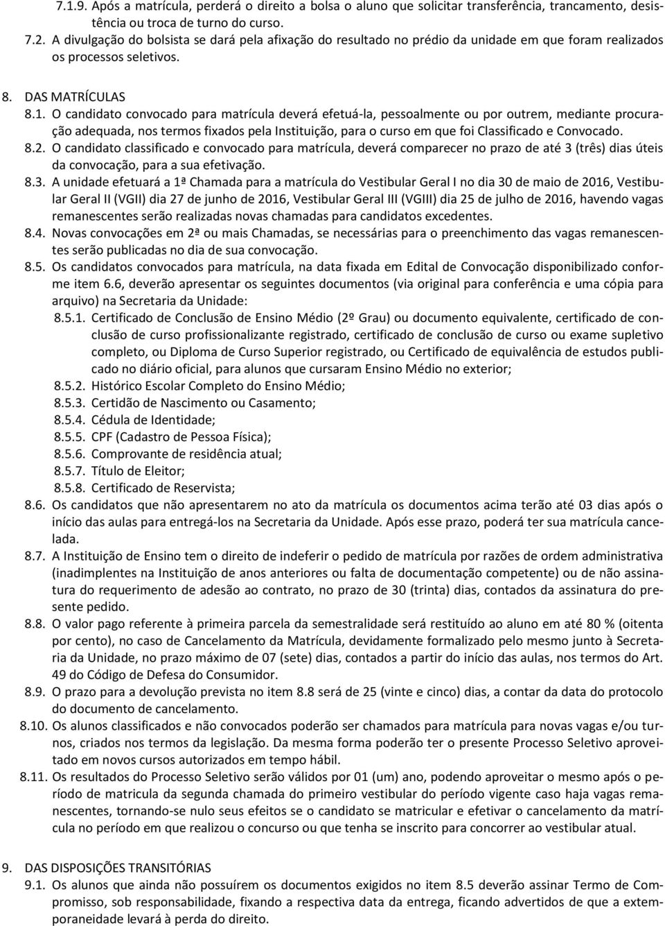 O candidato convocado para matrícula deverá efetuá-la, pessoalmente ou por outrem, mediante procuração adequada, nos termos fixados pela Instituição, para o curso em que foi Classificado e Convocado.