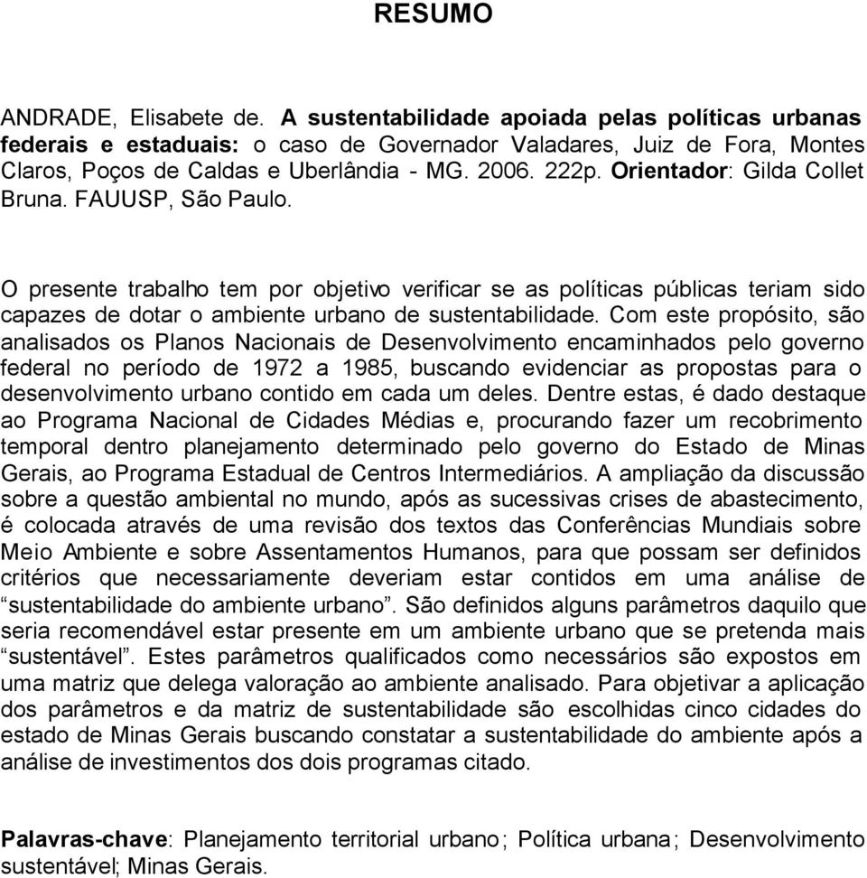 O presente trabalho tem por objetivo verificar se as políticas públicas teriam sido capazes de dotar o ambiente urbano de sustentabilidade.