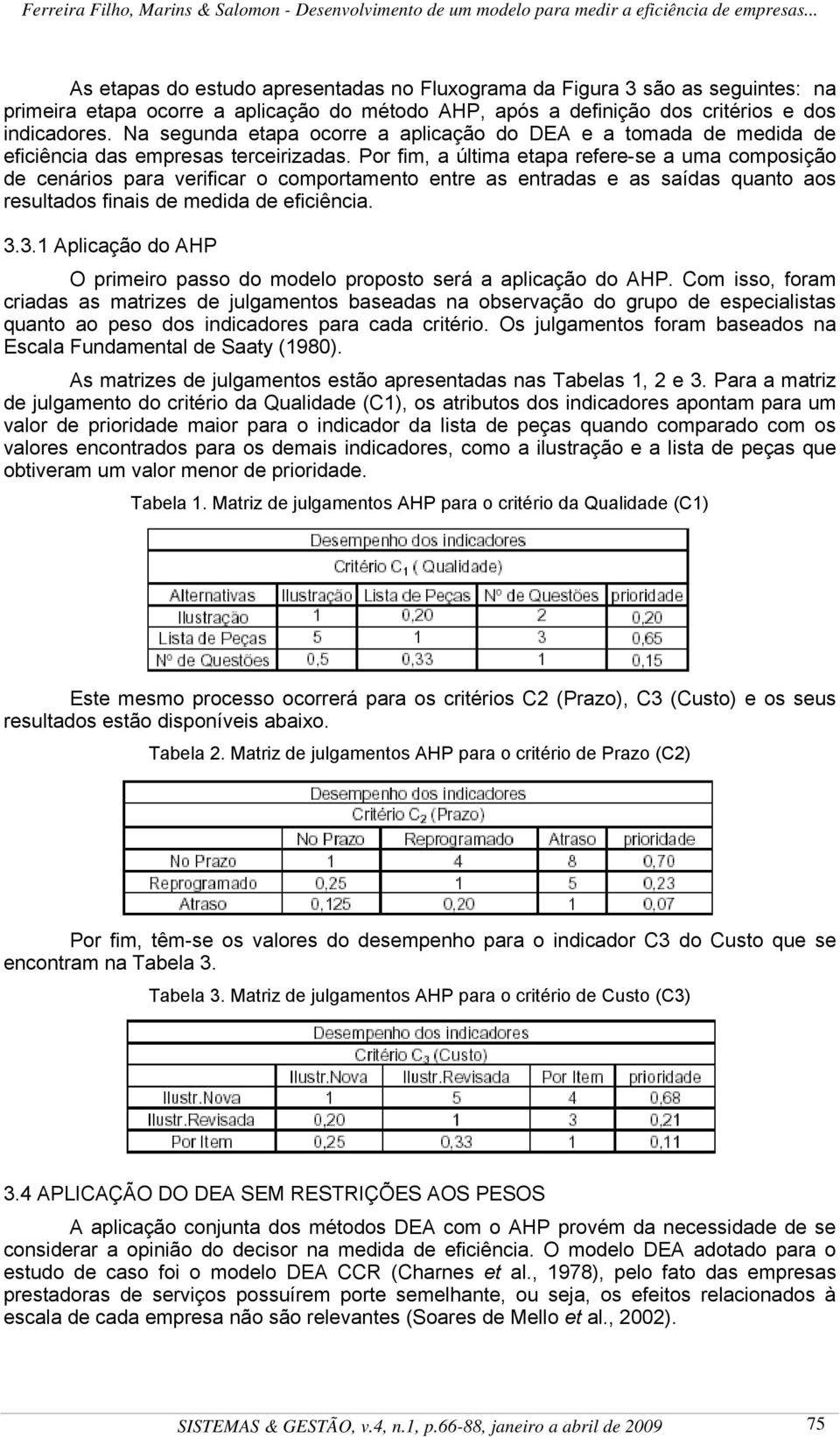 Por fi, a últia etapa refere-se a ua coposição de ceários para verificar o coportaeto etre as etradas e as saídas quato aos resultados fiais de edida de eficiêcia. 3.