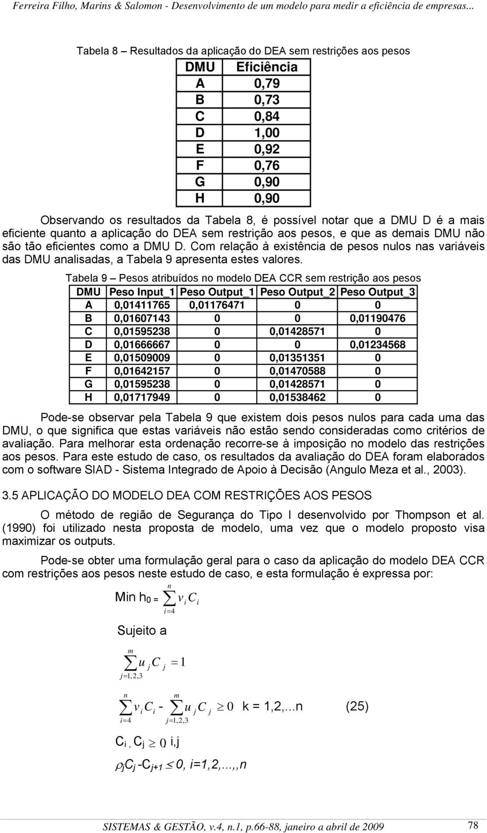 Tabela 9 Pesos atribuídos o odelo DEA CCR se restrição aos pesos DMU Peso Iput_ Peso Output_ Peso Output_2 Peso Output_3 A 0,04765 0,07647 0 0 B 0,060743 0 0 0,090476 C 0,0595238 0 0,042857 0 D