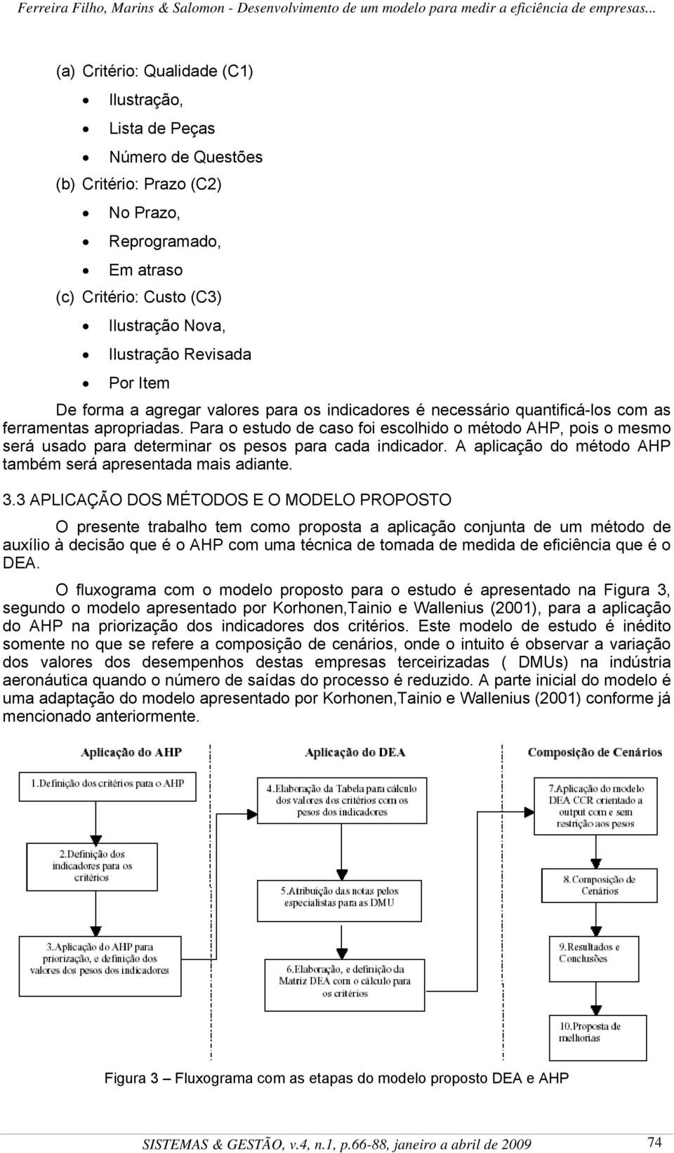 Para o estudo de caso foi escolhido o étodo AHP, pois o eso será usado para deteriar os pesos para cada idicador. A aplicação do étodo AHP tabé será apresetada ais adiate. 3.