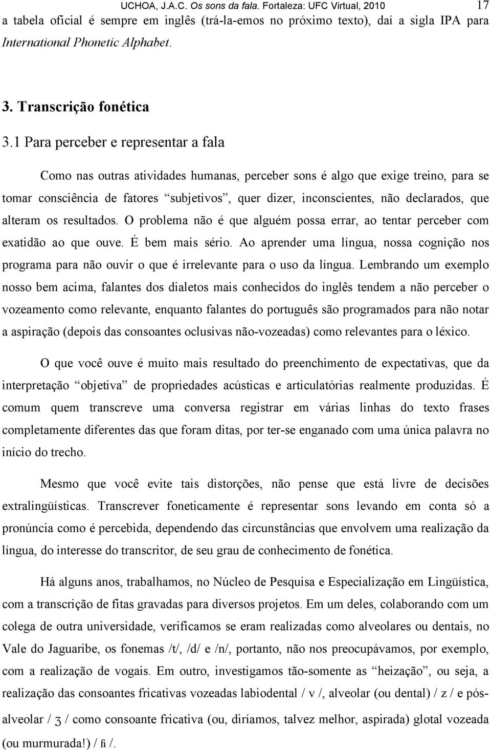 1 Para perceber e representar a fala Como nas outras atividades humanas, perceber sons é algo que exige treino, para se tomar consciência de fatores subjetivos, quer dizer, inconscientes, não