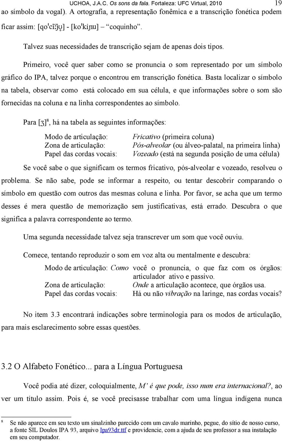 Primeiro, você quer saber como se pronuncia o som representado por um símbolo gráfico do IPA, talvez porque o encontrou em transcrição fonética.