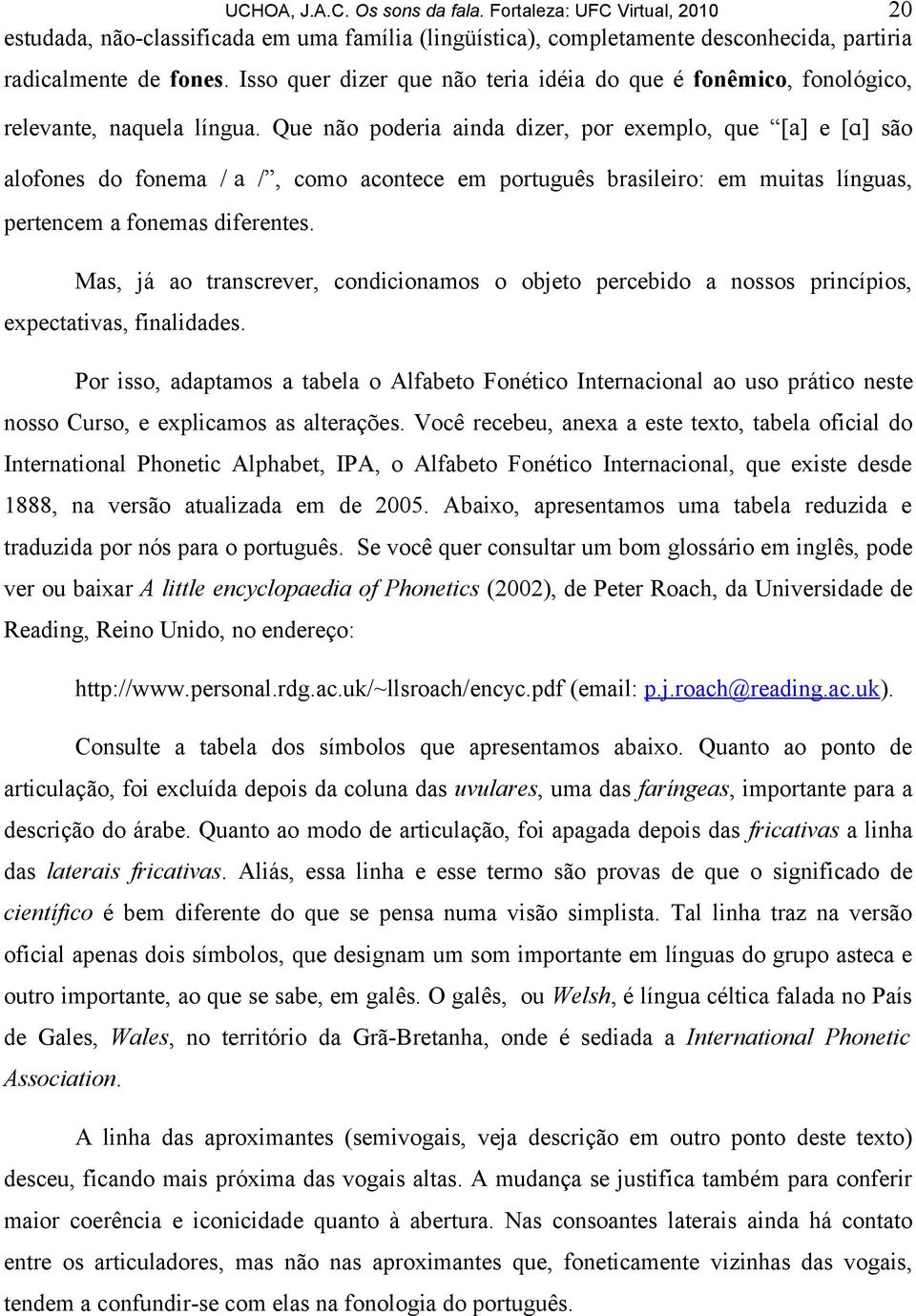 Que não poderia ainda dizer, por exemplo, que [ ] e [ ] são alofones do fonema / /, como acontece em português brasileiro: em muitas línguas, pertencem a fonemas diferentes.