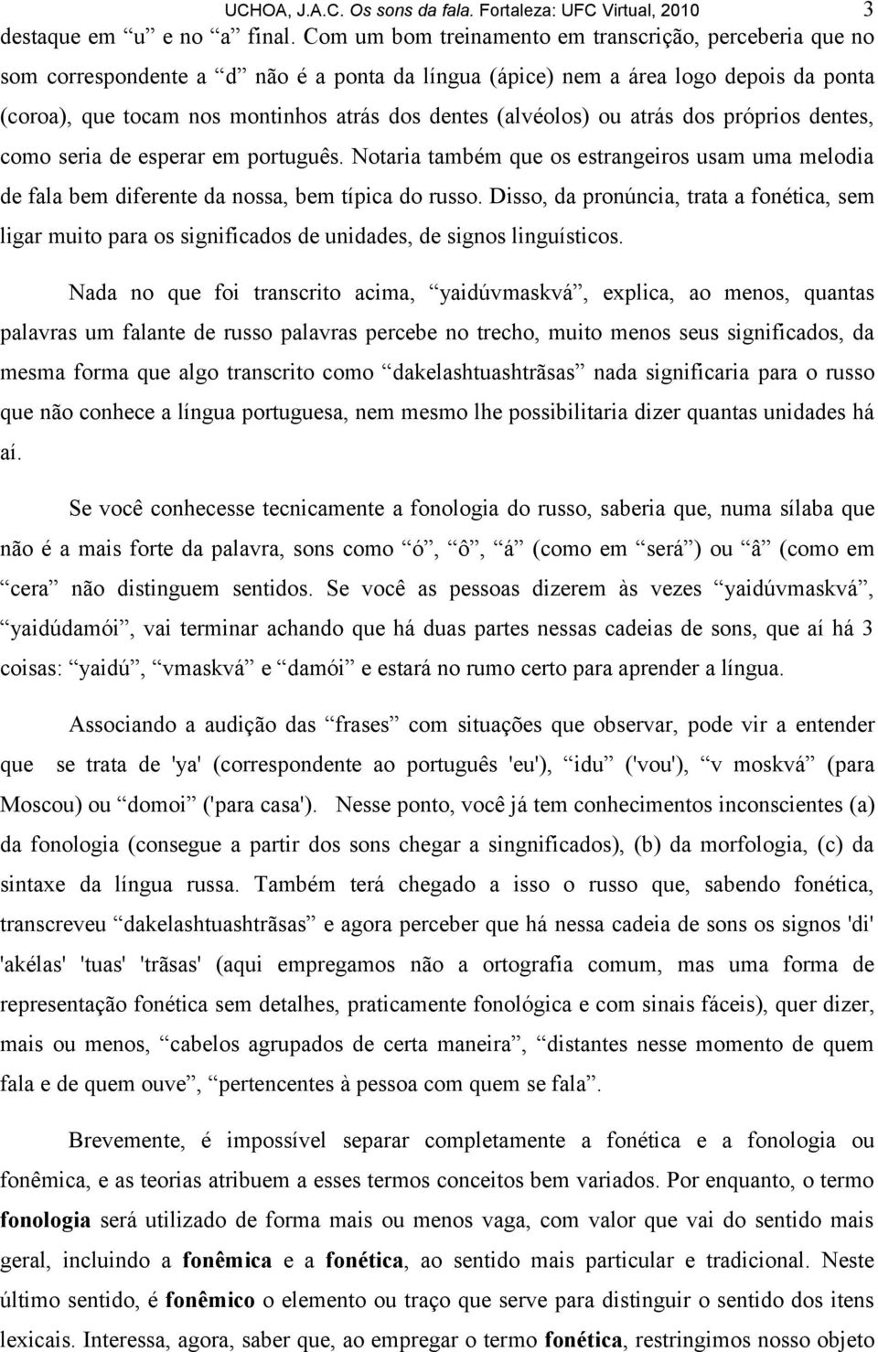 (alvéolos) ou atrás dos próprios dentes, como seria de esperar em português. Notaria também que os estrangeiros usam uma melodia de fala bem diferente da nossa, bem típica do russo.