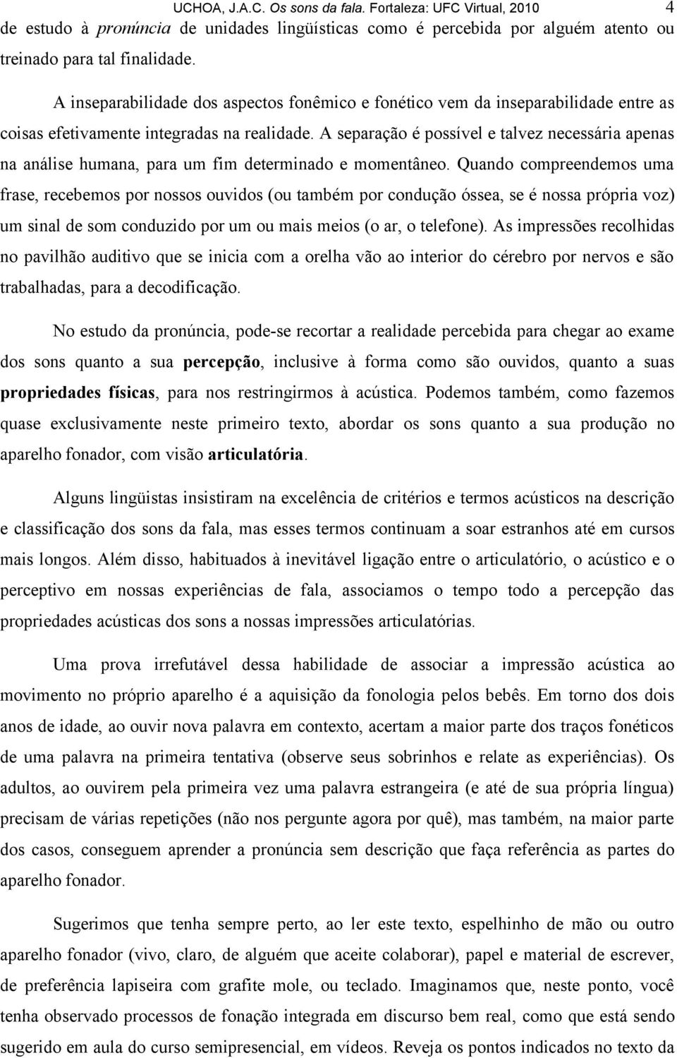 A separação é possível e talvez necessária apenas na análise humana, para um fim determinado e momentâneo.