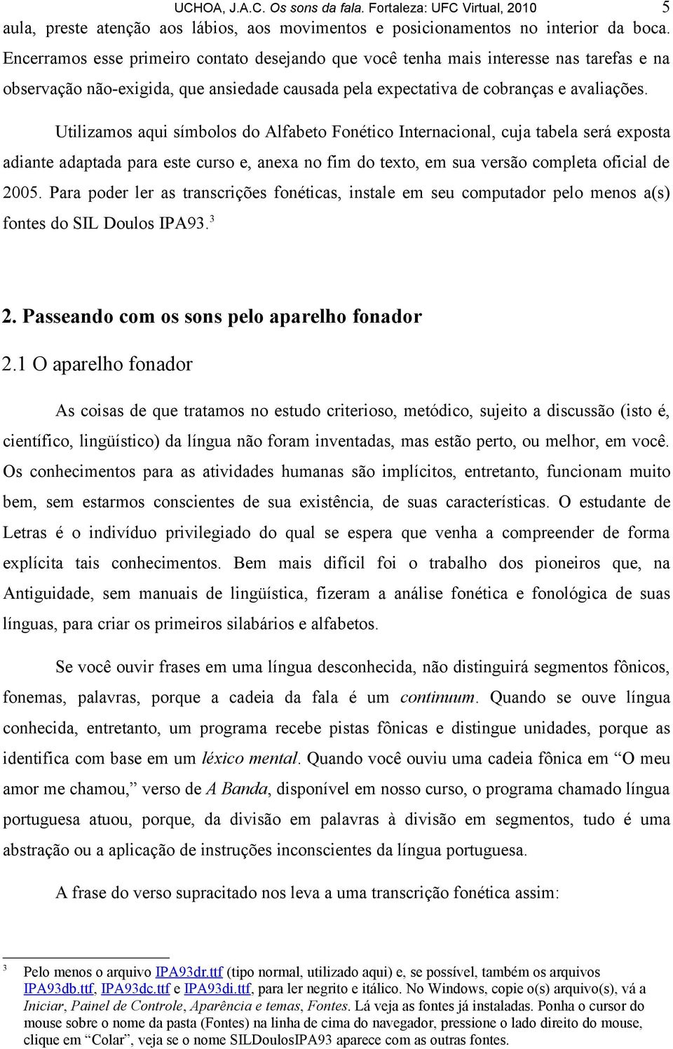 Utilizamos aqui símbolos do Alfabeto Fonético Internacional, cuja tabela será exposta adiante adaptada para este curso e, anexa no fim do texto, em sua versão completa oficial de 2005.