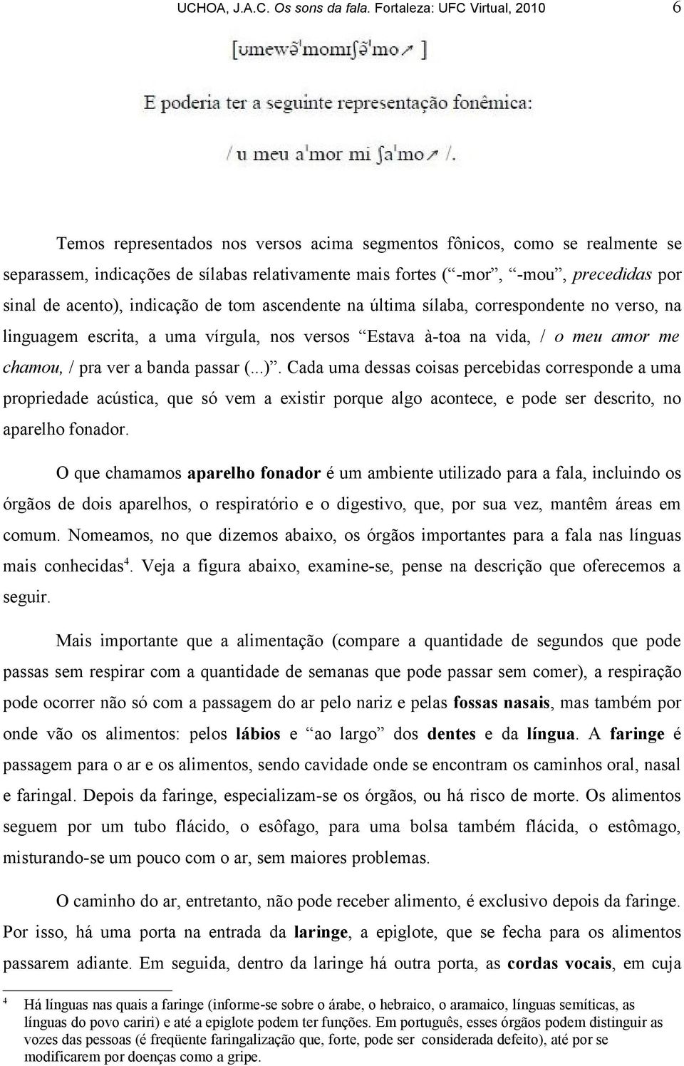 sinal de acento), indicação de tom ascendente na última sílaba, correspondente no verso, na linguagem escrita, a uma vírgula, nos versos Estava à-toa na vida, / o meu amor me chamou, / pra ver a