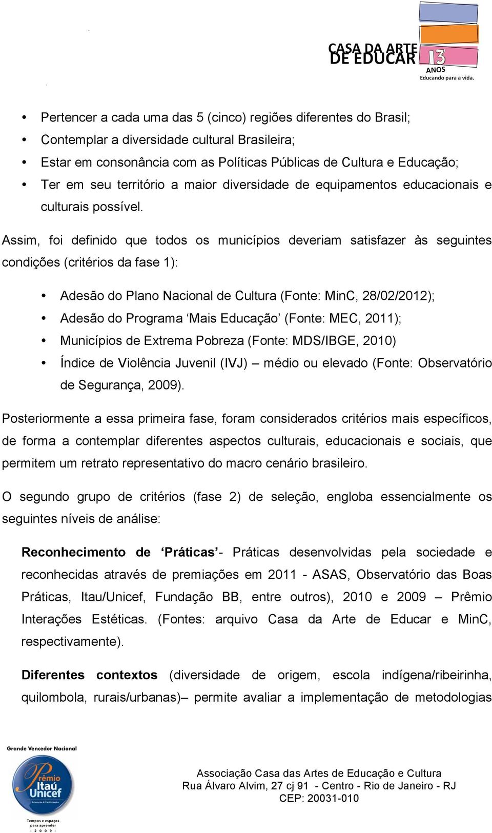 Assim, foi definido que todos os municípios deveriam satisfazer às seguintes condições (critérios da fase 1): Adesão do Plano Nacional de Cultura (Fonte: MinC, 28/02/2012); Adesão do Programa Mais