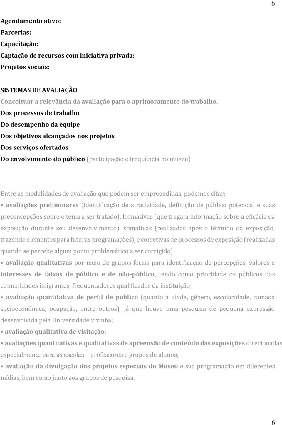 avaliação que podem ser empreendidas, podemos citar: avaliações preliminares (identificação de atratividade, definição de público potencial e suas preconcepções sobre o tema a ser tratado),