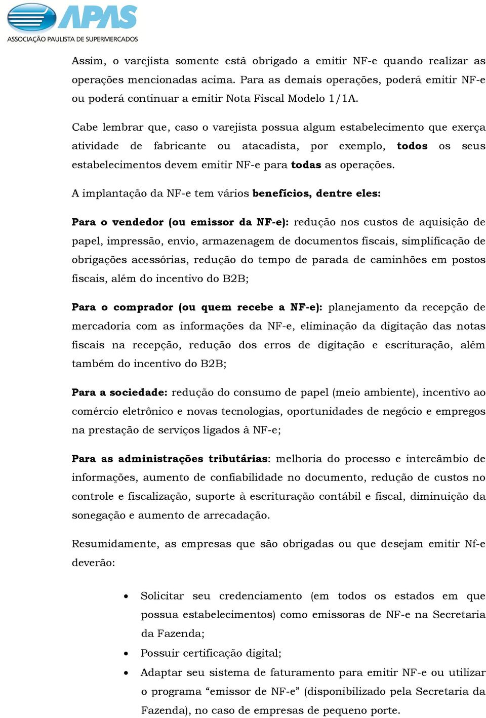 Cabe lembrar que, caso o varejista possua algum estabelecimento que exerça atividade de fabricante ou atacadista, por exemplo, todos os seus estabelecimentos devem emitir NF-e para todas as operações.