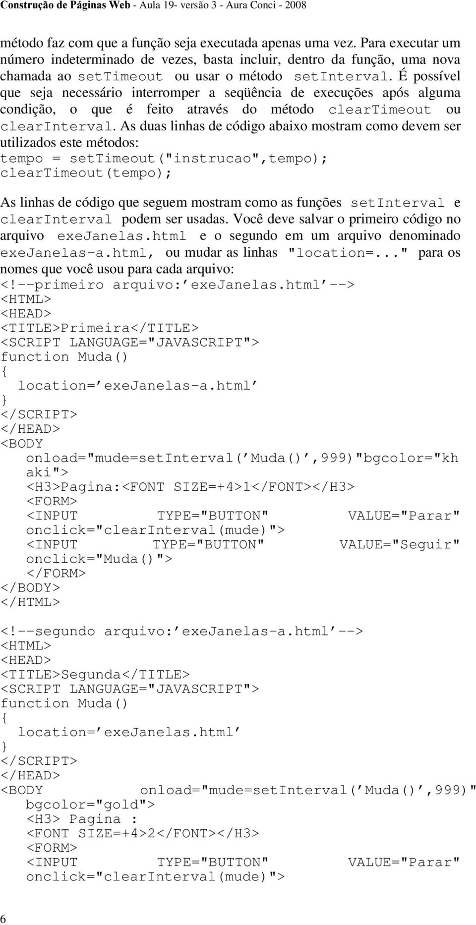 As duas linhas de código abaixo mostram como devem ser utilizados este métodos: tempo = settimeout("instrucao",tempo); cleartimeout(tempo); As linhas de código que seguem mostram como as funções