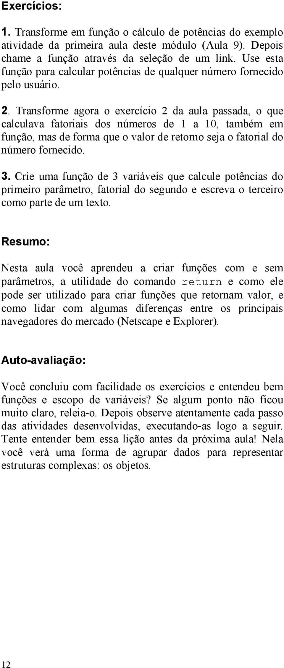 Transforme agora o exercício 2 da aula passada, o que calculava fatoriais dos números de 1 a 10, também em função, mas de forma que o valor de retorno seja o fatorial do número fornecido. 3.