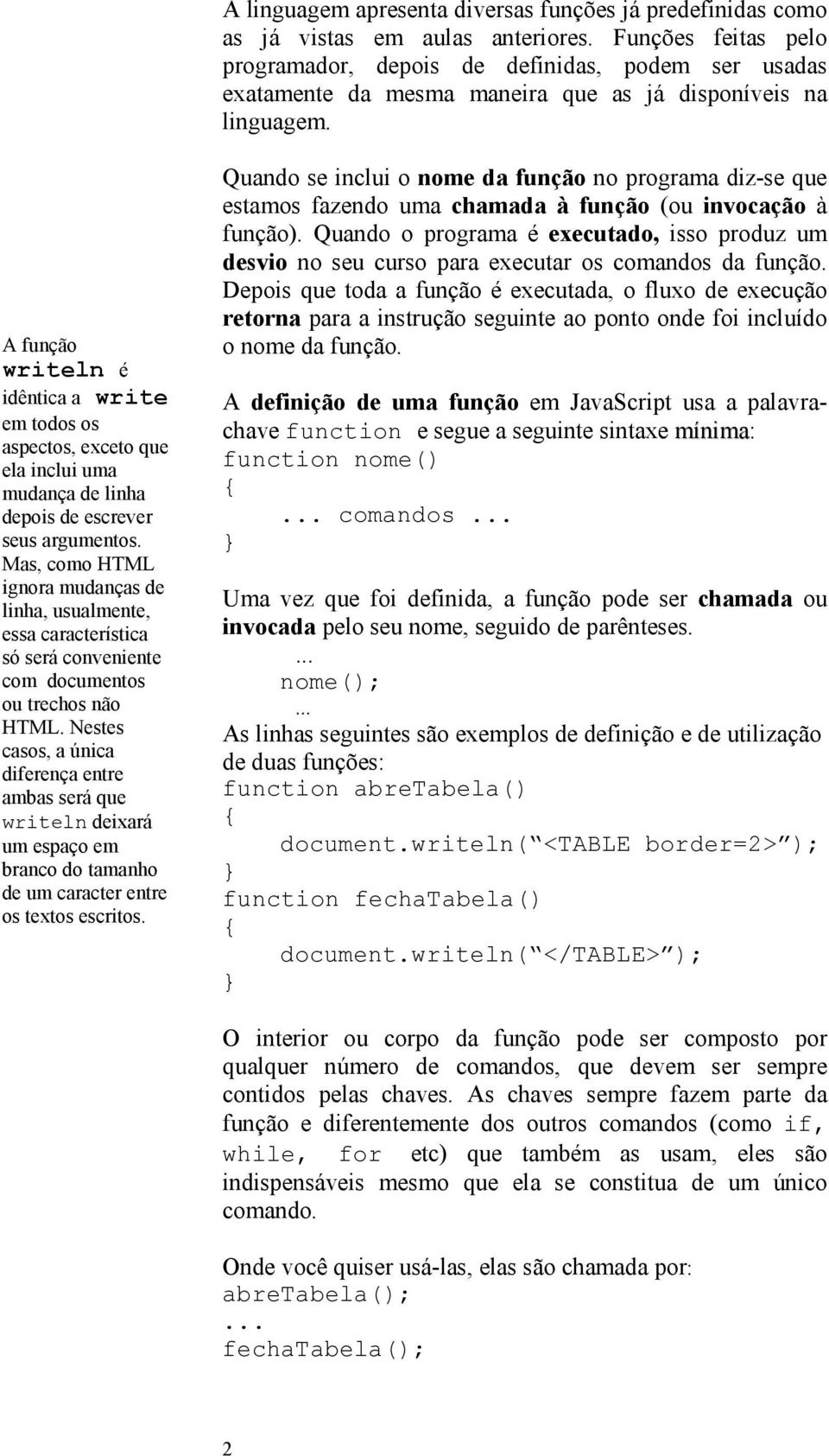 A função writeln é idêntica a write em todos os aspectos, exceto que ela inclui uma mudança de linha depois de escrever seus argumentos.