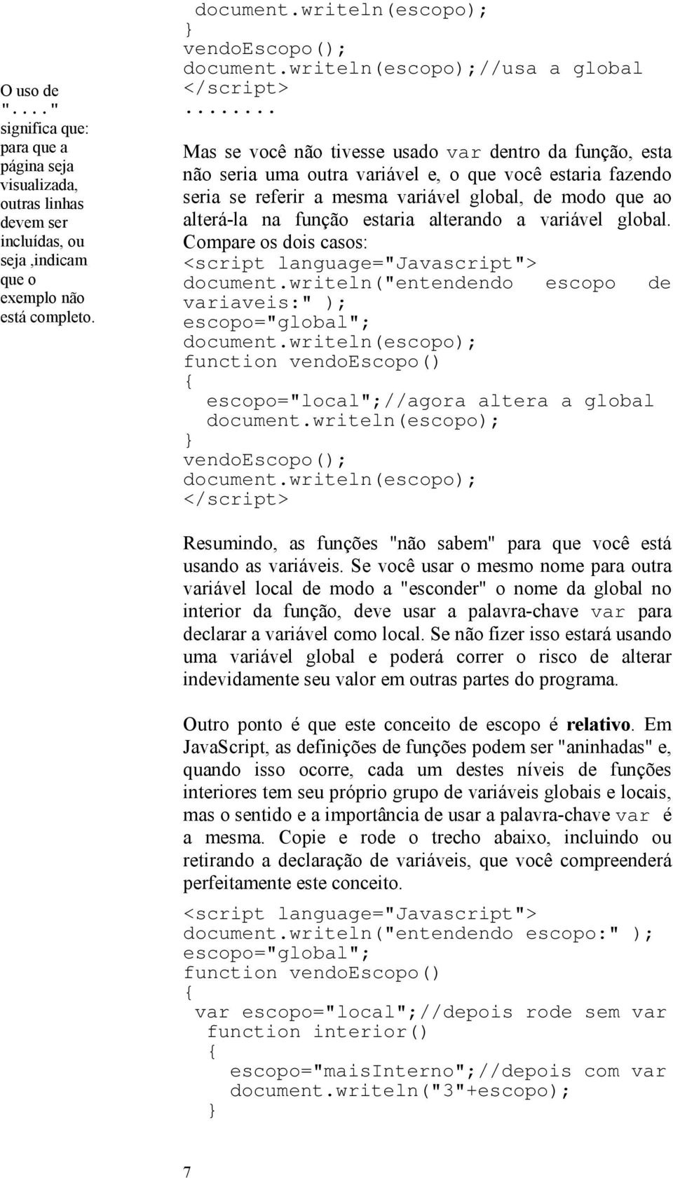 .. Mas se você não tivesse usado var dentro da função, esta não seria uma outra variável e, o que você estaria fazendo seria se referir a mesma variável global, de modo que ao alterá-la na função