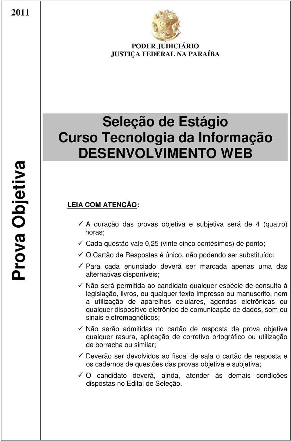 será permitida ao candidato qualquer espécie de consulta à legislação, livros, ou qualquer texto impresso ou manuscrito, nem a utilização de aparelhos celulares, agendas eletrônicas ou qualquer