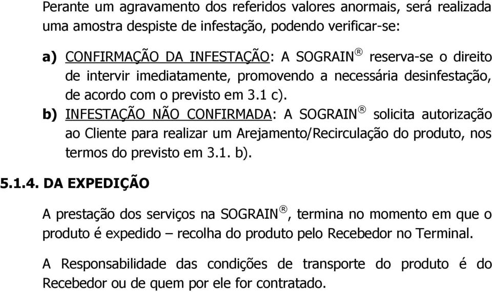 b) INFESTAÇÃO NÃO CONFIRMADA: A SOGRAIN solicita autorização ao Cliente para realizar um Arejamento/Recirculação do produto, nos termos do previsto em 3.1. b). 5.1.4.