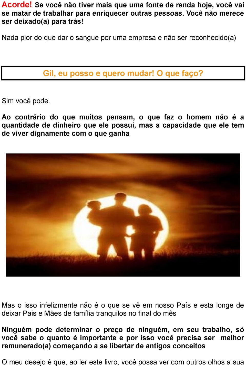 Ao contrário do que muitos pensam, o que faz o homem não é a quantidade de dinheiro que ele possui, mas a capacidade que ele tem de viver dignamente com o que ganha Mas o isso infelizmente não é o