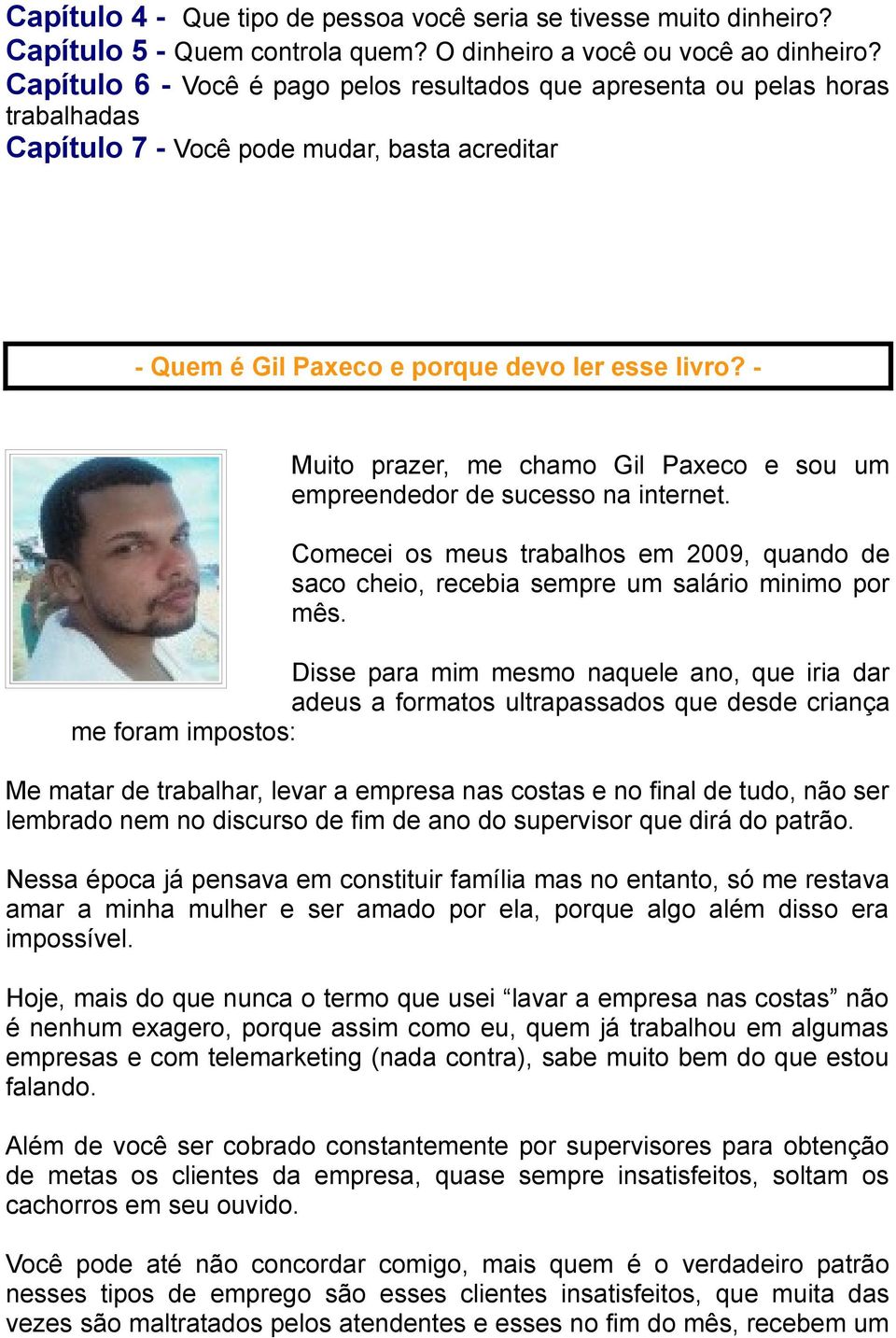 - Muito prazer, me chamo Gil Paxeco e sou um empreendedor de sucesso na internet. Comecei os meus trabalhos em 2009, quando de saco cheio, recebia sempre um salário minimo por mês.