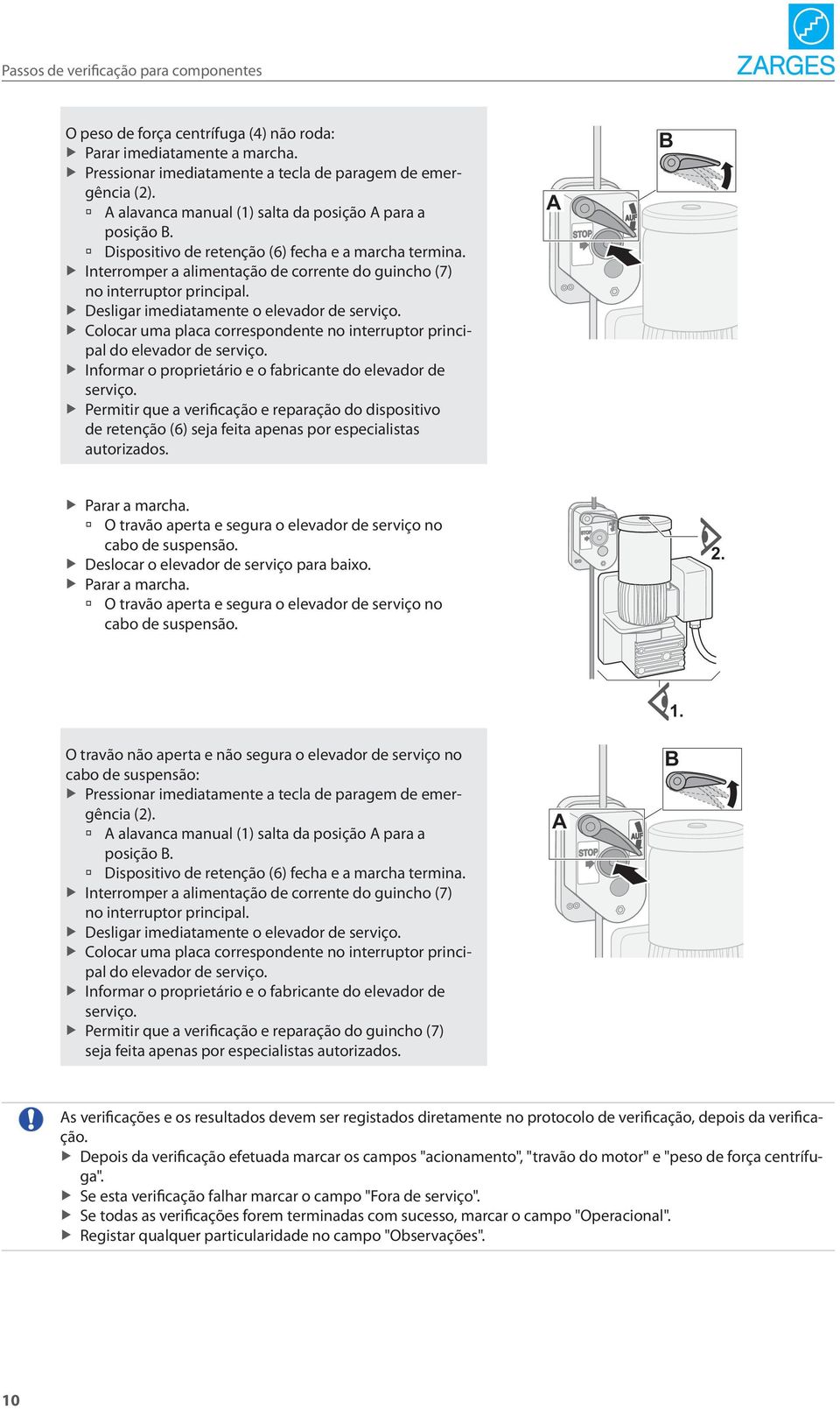 Desligar imediatamente o elevador de serviço. Colocar uma placa correspondente no interruptor principal do elevador de serviço. Informar o proprietário e o fabricante do elevador de serviço.