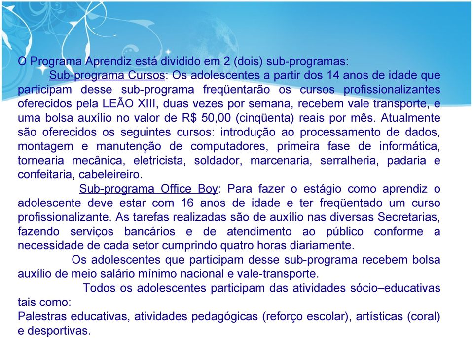 Atualmente são oferecidos os seguintes cursos: introdução ao processamento de dados, montagem e manutenção de computadores, primeira fase de informática, tornearia mecânica, eletricista, soldador,