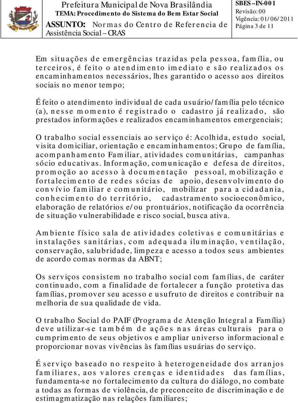 encaminhamentos emergenciais; O trabalho social essenciais ao serviço é: Acolhida, estudo social, visita domiciliar, orientação e encaminhamentos; Grupo de família, acompanhamento Familiar,